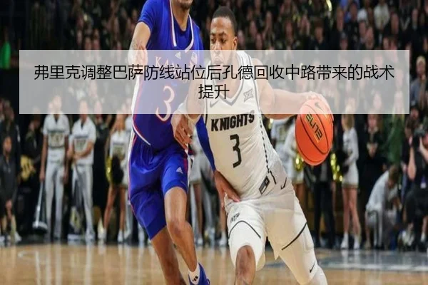 弗里克调整巴萨防线站位后孔德回收中路带来的战术提升