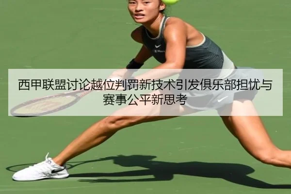 西甲联盟讨论越位判罚新技术引发俱乐部担忧与赛事公平新思考